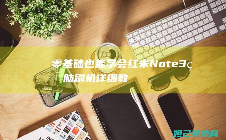 零基础也能学会！红米Note3电脑刷机详细教程，从此告别繁琐操作 (零基础也能学多风格人像系统课程)