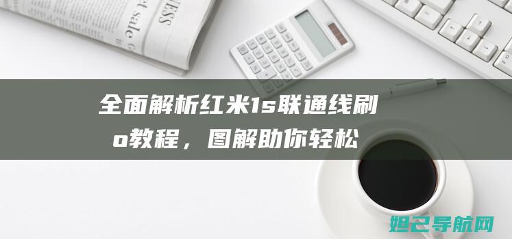 全面解析红米1s联通线刷机教程，图解助你轻松上手 (我想问一下红米)