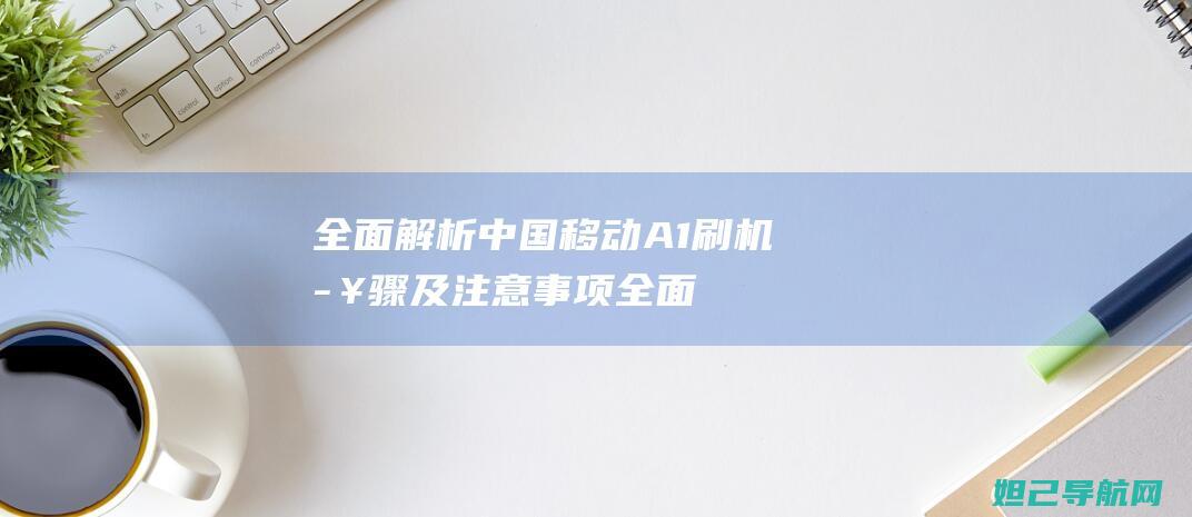 全面解析中国移动A1刷机步骤及注意事项全面