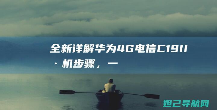 全新详解：华为4G电信C19II 刷机步骤，一步步带您掌握操作技巧 (华???)