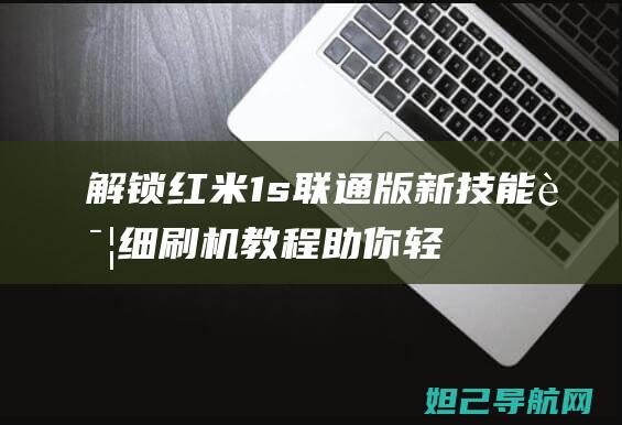 解锁红米1s联通版新技能：详细刷机教程助你轻松上手 (解锁红米手机密码方法)