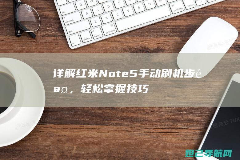 详解红米Note5手动刷机步骤，轻松掌握技巧