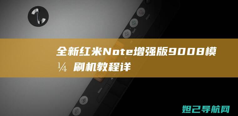 全新红米Note增强版9008模式刷机教程详解 (全新红米note10pro多少钱)