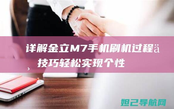 详解金立M7手机刷机过程与技巧：轻松实现个性化定制 (金立 m7)