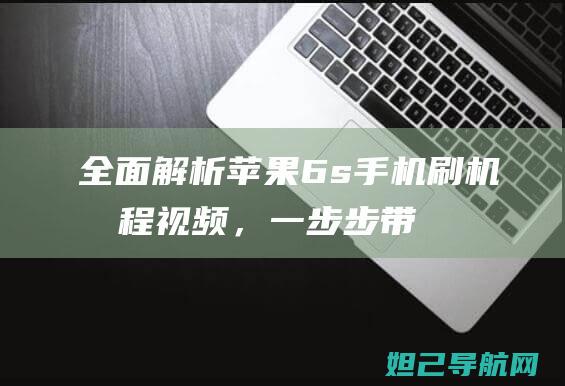 全面解析：苹果6s手机刷机教程视频，一步步带你成为刷机达人 (《苹果》解析)