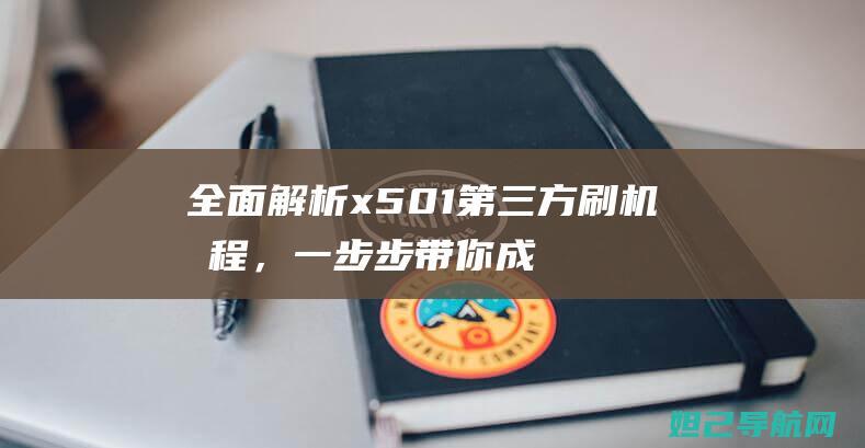 全面解析x501第三方刷机教程，一步步带你成为刷机达人 (全面解析小白如何自学占星)