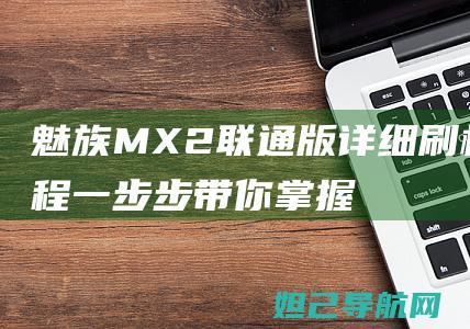 魅族MX2联通版详细刷机教程：一步步带你掌握刷机技巧 (魅族mx 2)