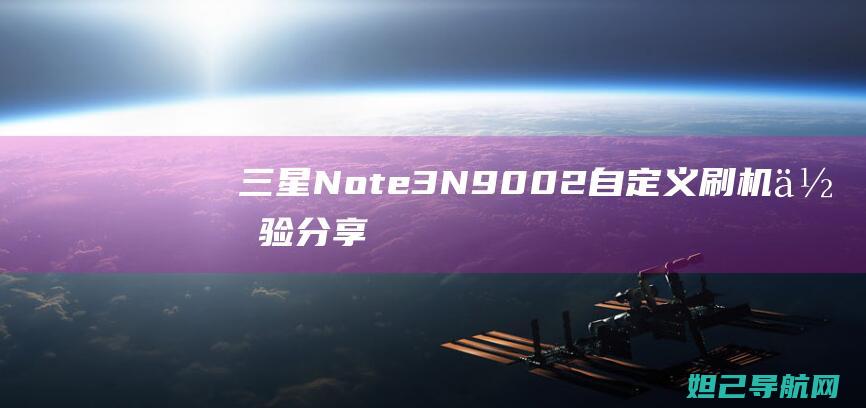 三星Note 3 N9002自定义刷机体验分享：全面解析刷机步骤与注意事项 (三星note 20 ultra)