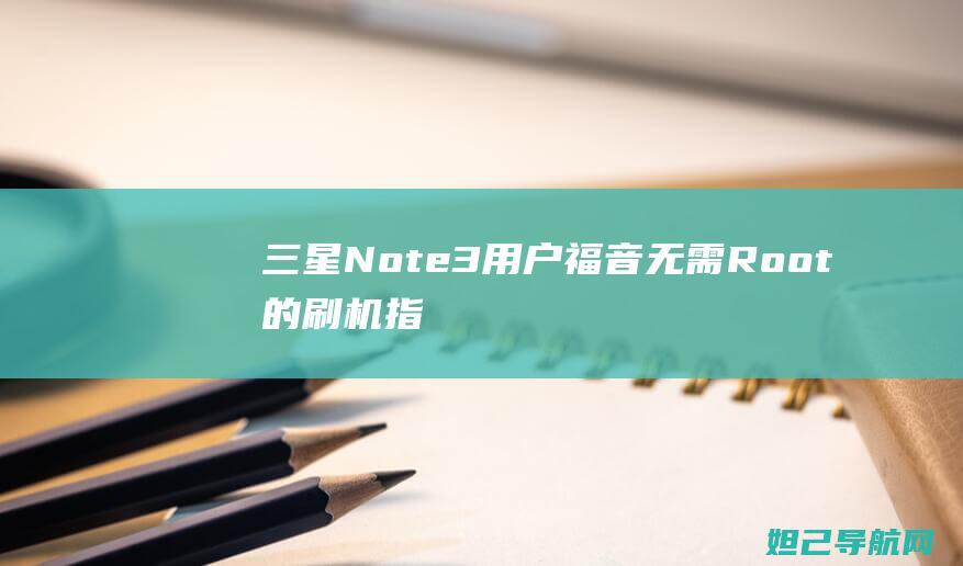 三星Note3用户福音：无需Root的刷机指南 (三星note 20 ultra)