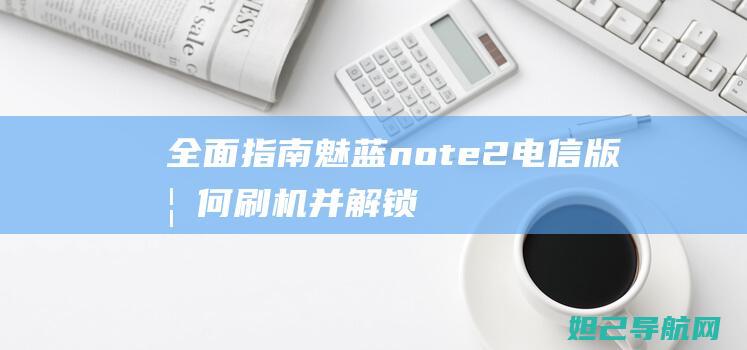 全面指南：魅蓝note2电信版如何刷机并解锁？