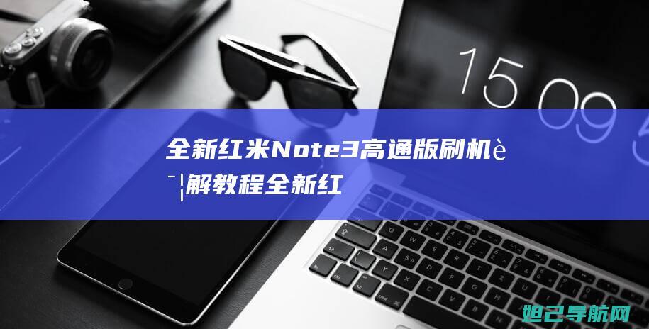 全新红米Note3 高通版刷机详解教程 (全新红米note10pro多少钱)