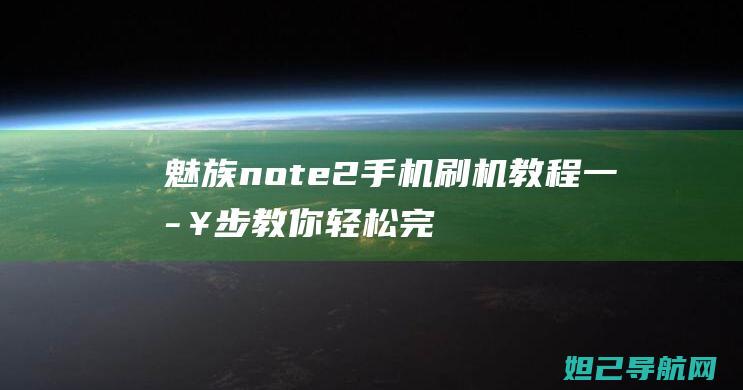 魅族note2手机刷机教程：一步步教你轻松完成 (魅族note9)