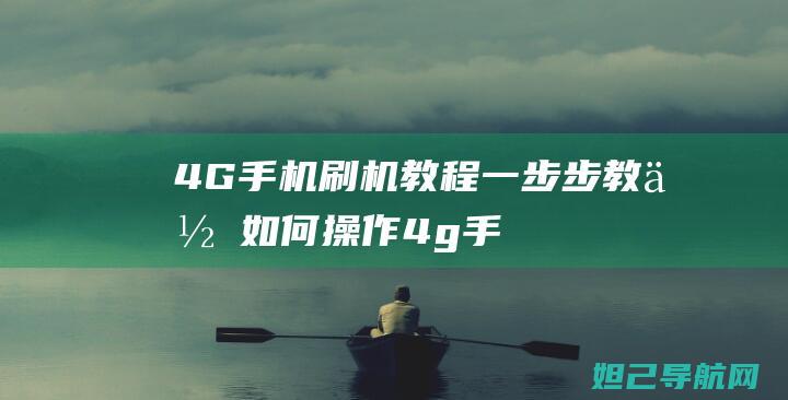 4G手机刷机教程：一步步教你如何操作 (4g手机刷机5G)