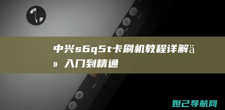 中兴s6 q5-t卡刷机教程详解：从入门到精通 (中兴S60pro)