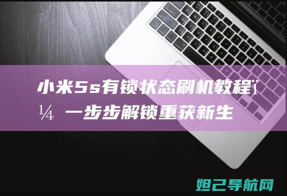 小米5s有锁状态刷机教程，一步步解锁重获新生 (小米5s有锁机9008解锁刷机)