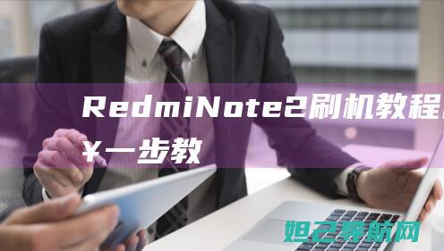 Redmi Note 2 刷机教程图解：一步一步教你如何轻松完成 (redminote5什么型号)