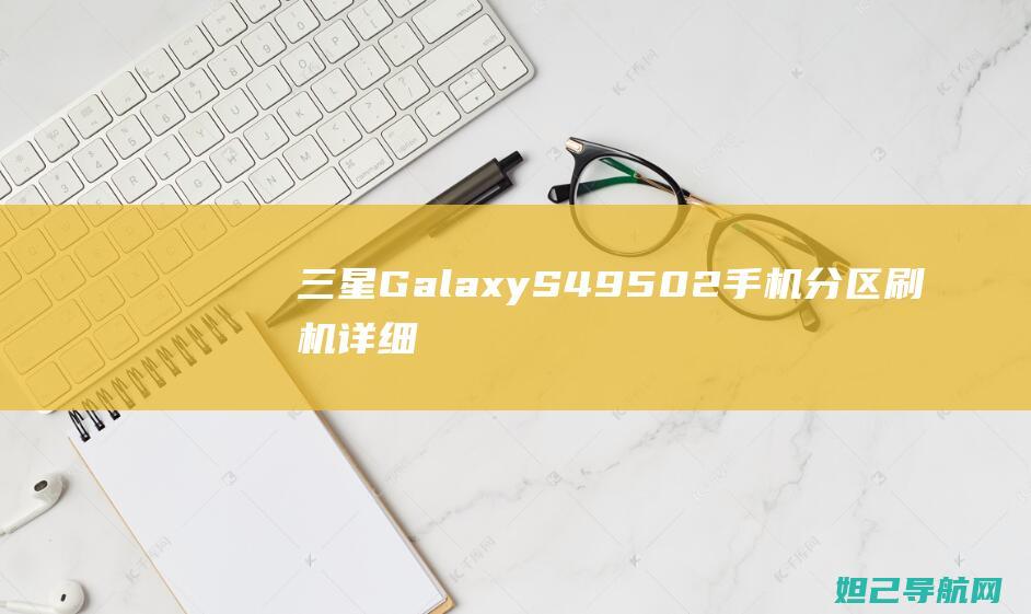 三星Galaxy S49502手机分区刷机详细教程 (三星galaxyzflip5g缺点)