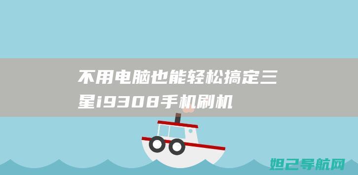 不用电脑也能轻松搞定！三星i9308手机刷机教程详解 (不用电脑也能玩扫雷)