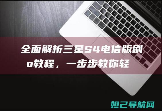 全面解析三星S4电信版刷机教程，一步步教你轻松搞定 (独家解析三星)