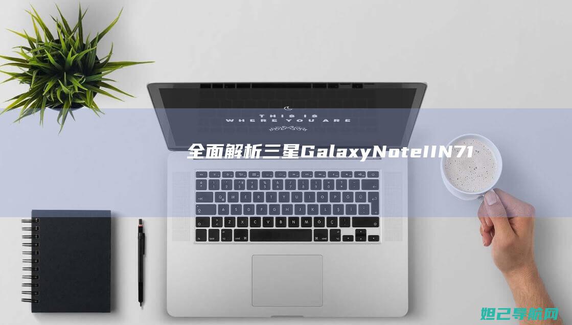 全面解析三星Galaxy Note II（N7100）变砖问题，刷机教程助你轻松解决 (独家解析三星)