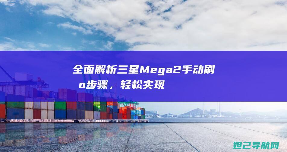 全面解析三星Mega 2手动刷机步骤，轻松实现系统升级 (全面解析三星手机)