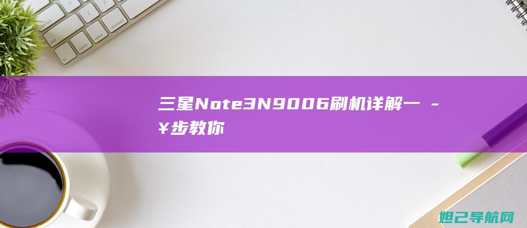 三星Note3N9006刷机详解一步步教你