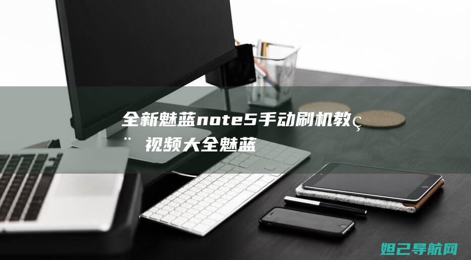 全新魅蓝note5手动刷机教程视频大全 (魅蓝新款)