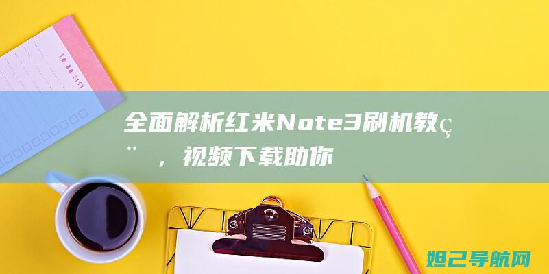 全面解析红米Note 3刷机教程，视频下载助你轻松上手 (我想问一下红米)