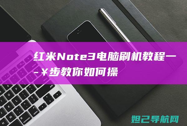 红米Note3电脑刷机教程：一步步教你如何操作 (红米note13pro怎么截屏)