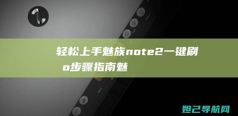 轻松上手！魅族note2一键刷机步骤指南 (魅魅商城)