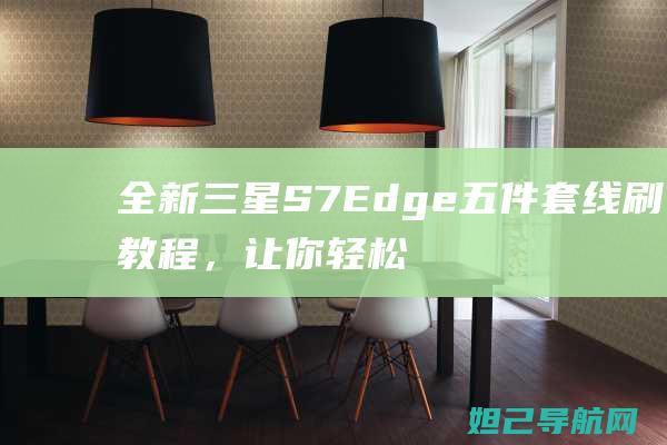 全新三星S7 Edge五件套线刷教程，让你轻松上手刷机操作 (全新三星s23ultra)