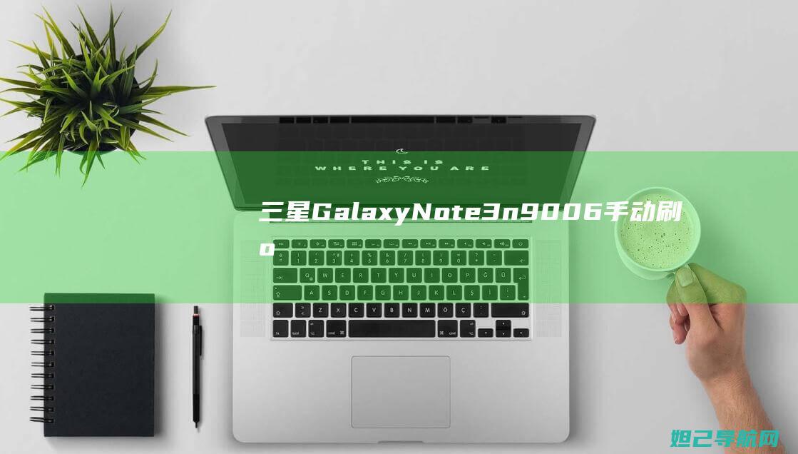 三星Galaxy Note 3 n9006手动刷机教程分享，自定义系统体验升级技巧 (三星galaxyzflip5g缺点)