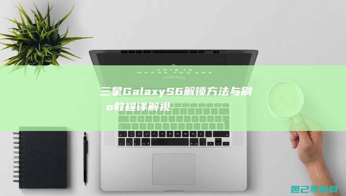 三星Galaxy S6解锁方法与刷机教程详解视频 (三星galaxy)