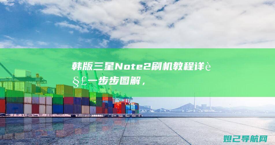 韩版三星Note2刷机教程详解：一步步图解，轻松搞定手机系统升级 (韩版三星note20ultra参数)