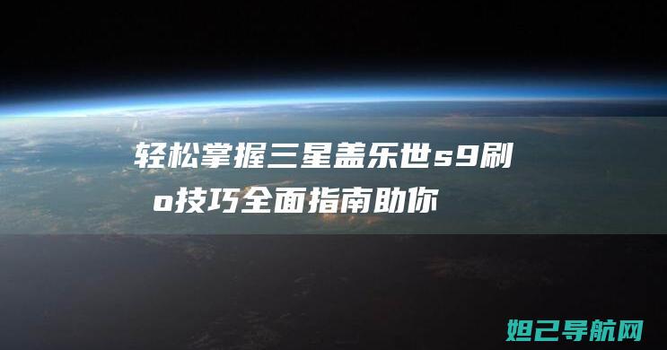 轻松掌握三星盖乐世s9刷机技巧全面指南助你