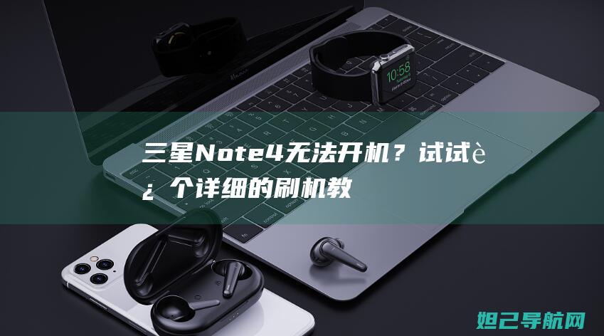 三星Note 4无法开机？试试这个详细的刷机教程吧！ (三星note3怎么下载软件)