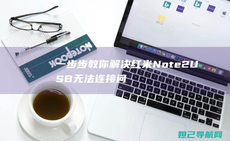 一步步教你解决红米Note 2 USB无法连接问题，刷机也如此简单！ (怎么解怎么解)