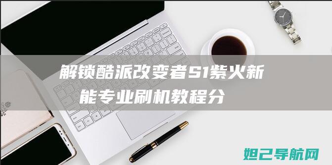 解锁酷派改变者S1紫火新技能：专业刷机教程分享 (解锁酷派改变屏幕颜色)