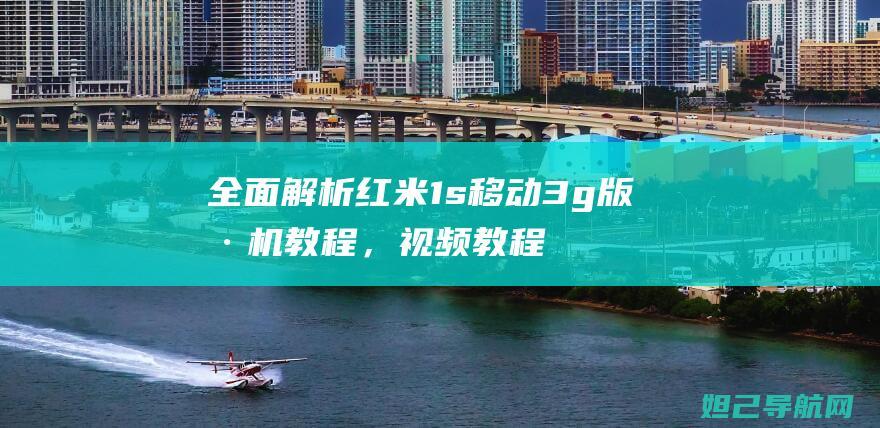 全面解析红米1s移动3g版刷机教程，视频教程助你轻松上手 (讲解红米)