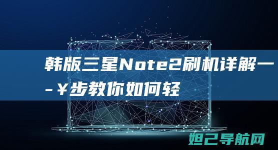 韩版三星Note2刷机详解：一步步教你如何轻松完成 (韩版三星note10+5g刷国行系统)