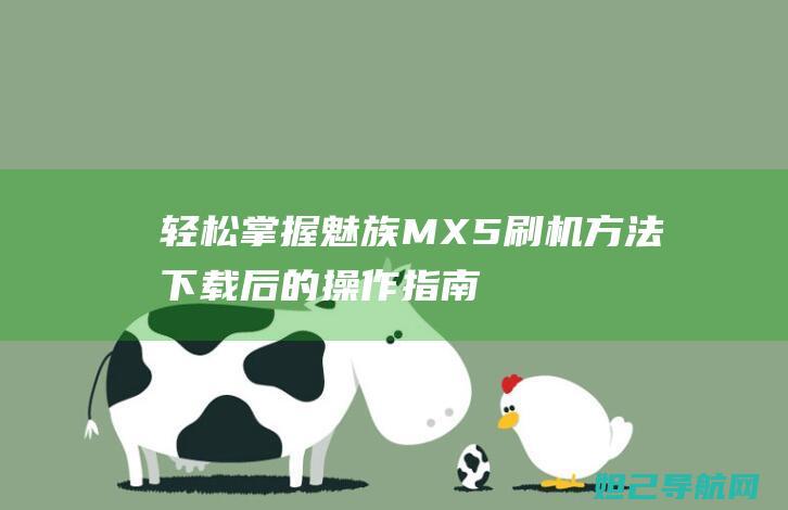 轻松掌握魅族MX5刷机方法：下载后的操作指南 (轻松掌握魅族app)