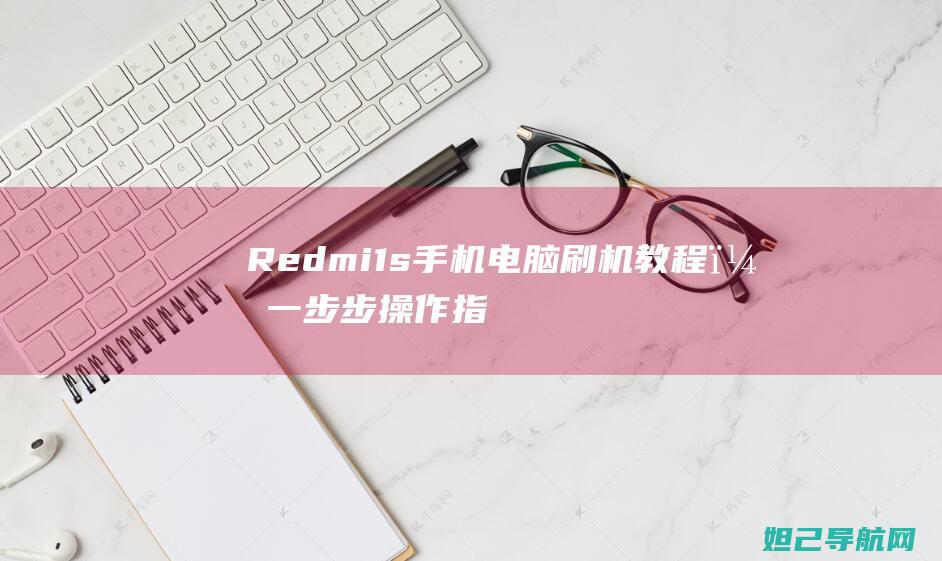 Redmi 1s手机电脑刷机教程，一步步操作指引助你轻松上手 (redmi12c)