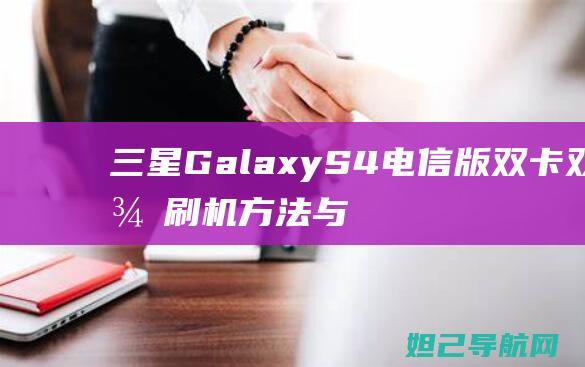 三星Galaxy S4电信版双卡双待刷机方法与步骤详解 (三星galaxy s22多少钱)