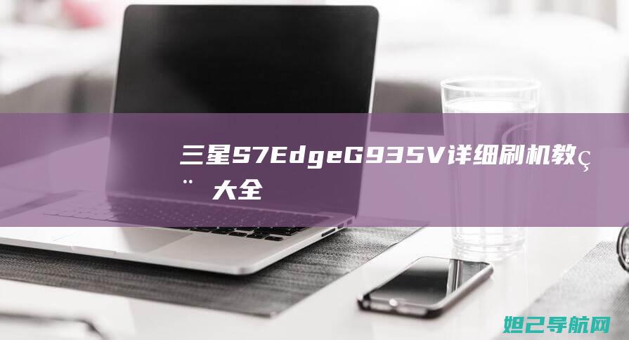 三星S7 Edge G935V详细刷机教程大全 (三星s7edge)