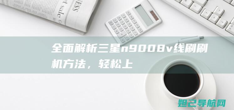 全面解析三星n9008v线刷刷机方法，轻松上手官方卡刷线 (独家解析三星)