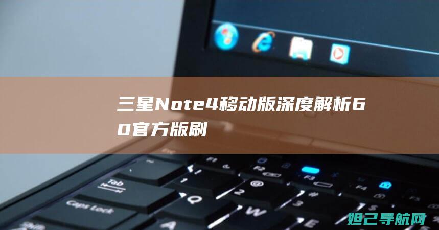 三星Note4移动版深度解析：6.0官方版刷机攻略 (三星note 20 ultra怎么截屏)