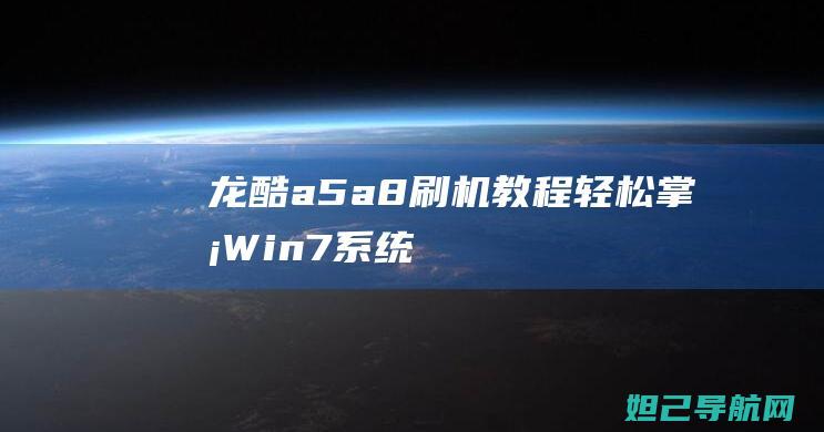 龙酷a5/a8刷机教程：轻松掌握Win7系统版刷机技巧 (龙酷手表)